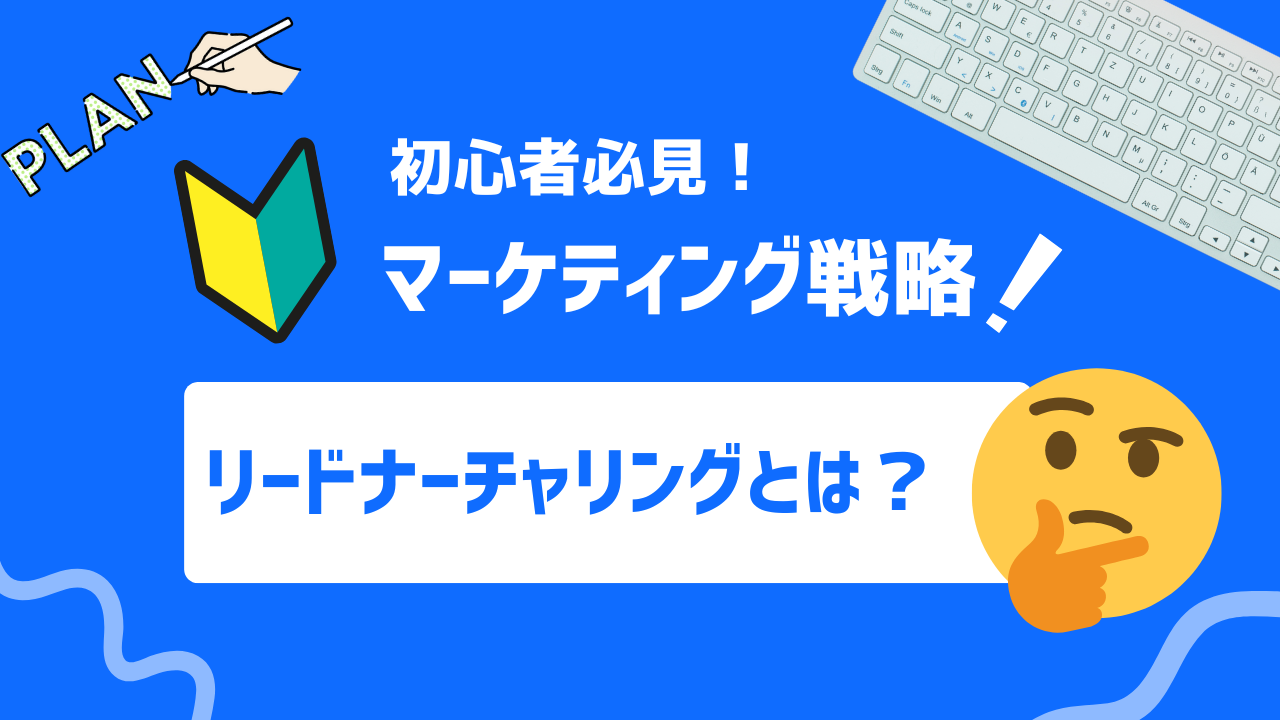 【初心者必見】リードナーチャリング（顧客育成）とは？意味や人気の手法、成功のポイントを徹底解説