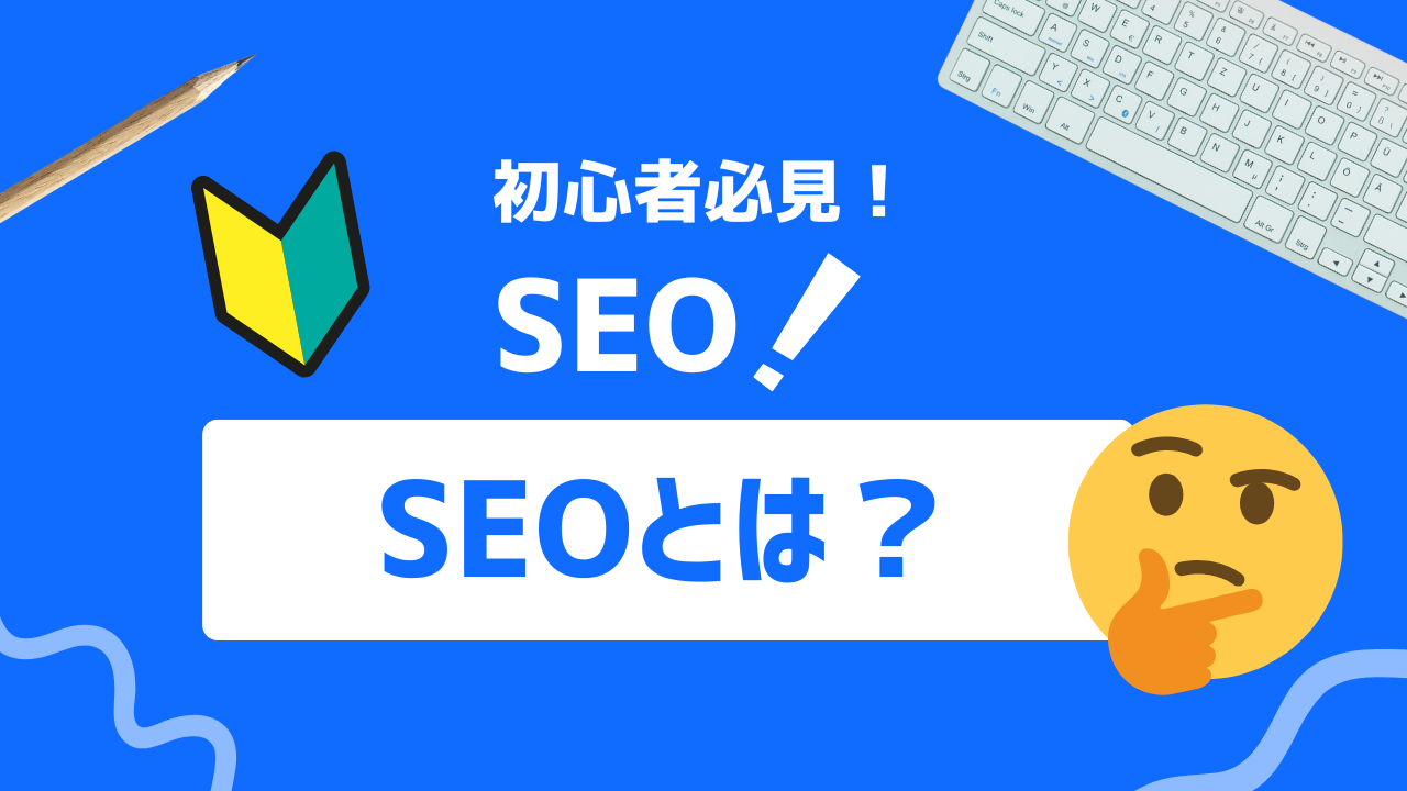 【初心者必見】SEOとは？初めに知っておきたい基礎知識と具体的な手法