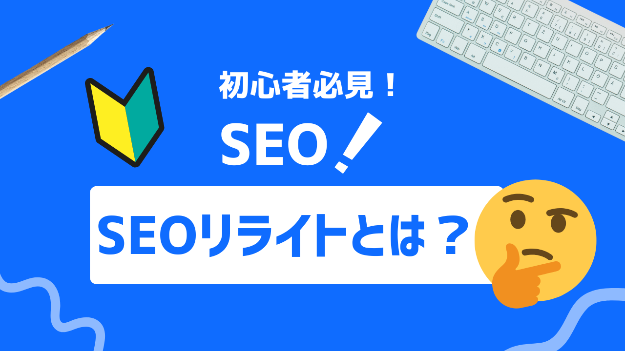 【徹底解説】SEOリライトとは？必ず抑えるべき７つのポイント