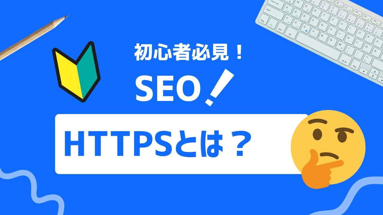 【完全ガイド】HTTPSとは？HTTPとの違いとセキュリティ強化によるSEOへの影響