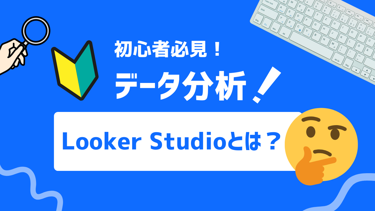 データ可視化を簡単に！Looker Studioの基本機能と活用法を徹底解説