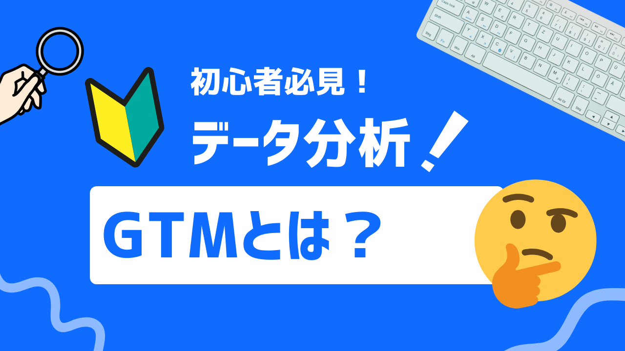 【初心者必見】GTMとは？タグ管理を効率化するGoogle Tag Managerの基本と活用法