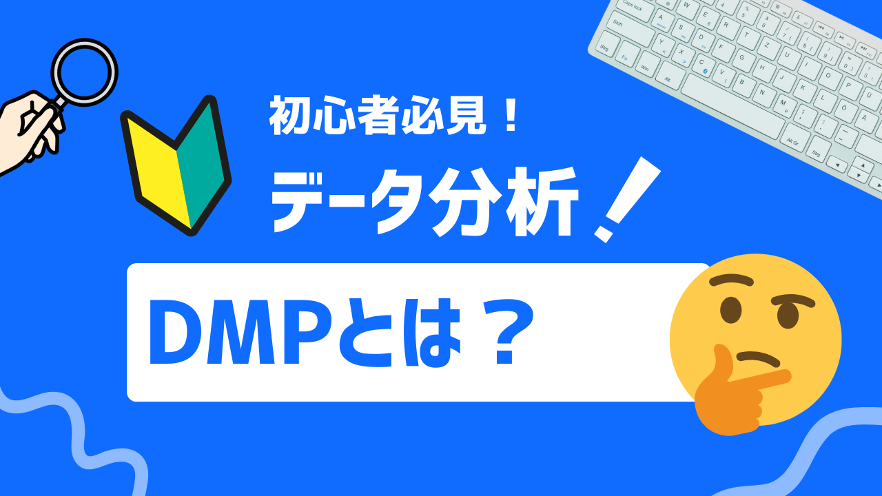 【初心者必見】DMPとは？基本事項からおすすめ活用法、注意点まで解説