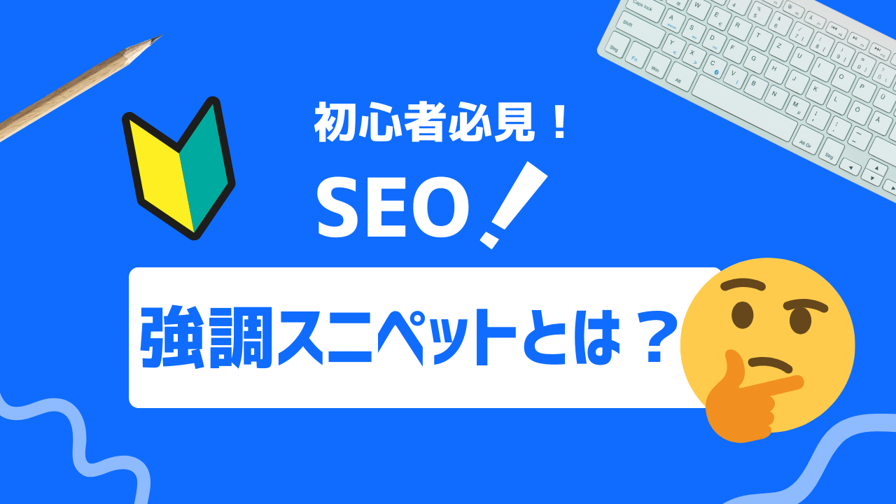 【徹底解説】強調スニペットとは？今すぐ実践したい強調スニペット取得テクニック