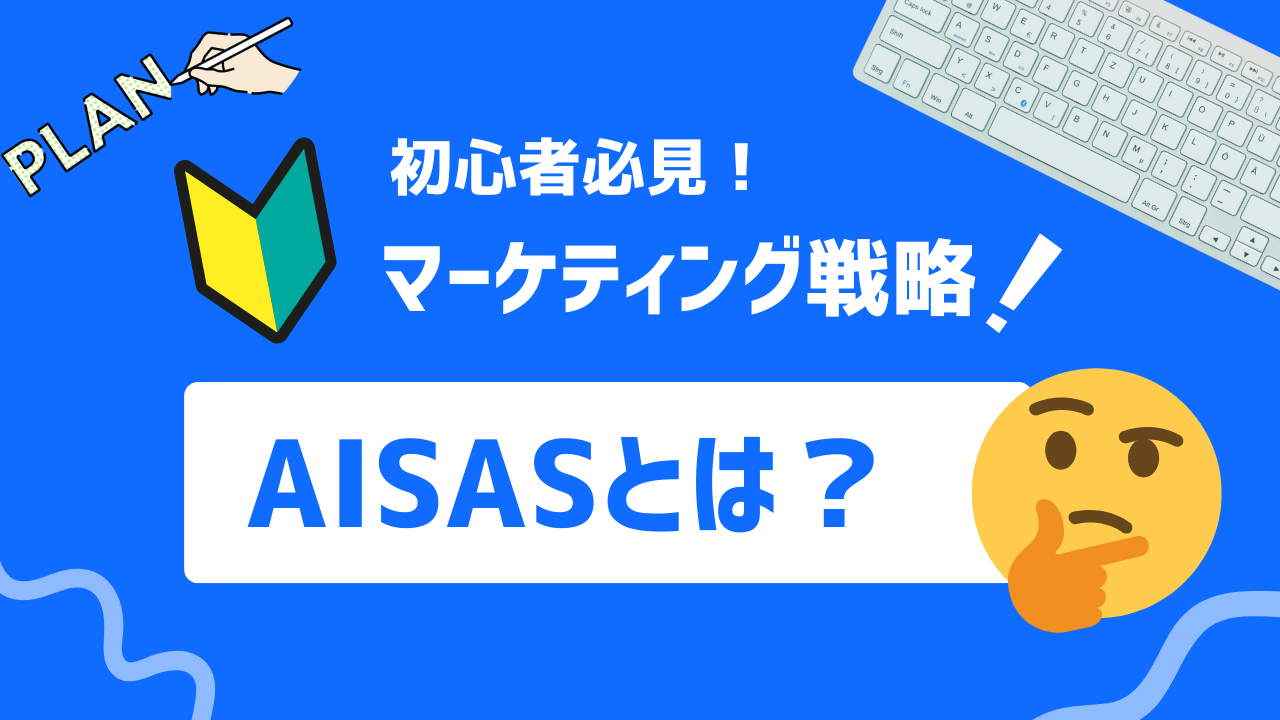 【2025年最新】AISASとは？基本概念から実践例、AIDMAとの比較まで解説！