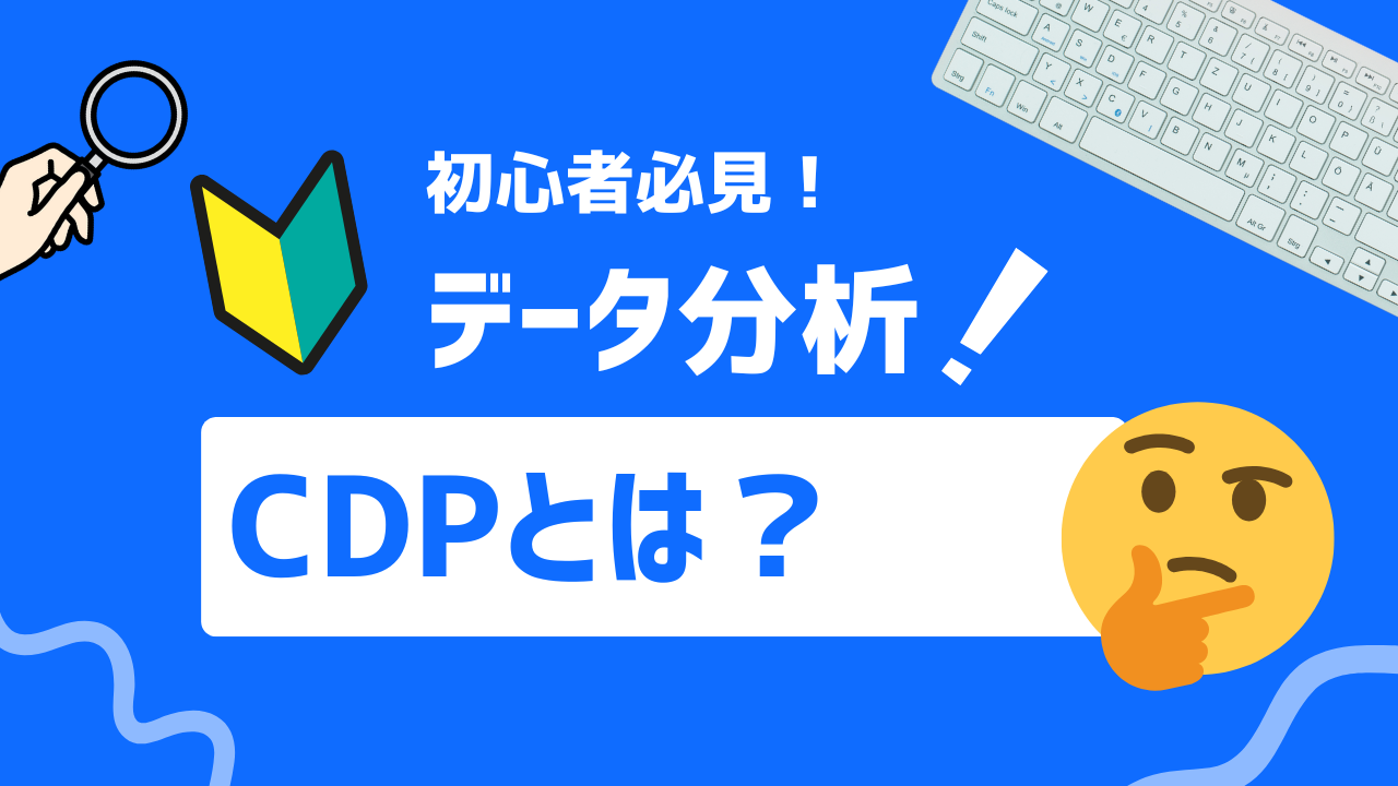 【初心者必見】CDPとは？基本から導入メリット、CRM/DMPとの違い、最新トレンドまで徹底解説