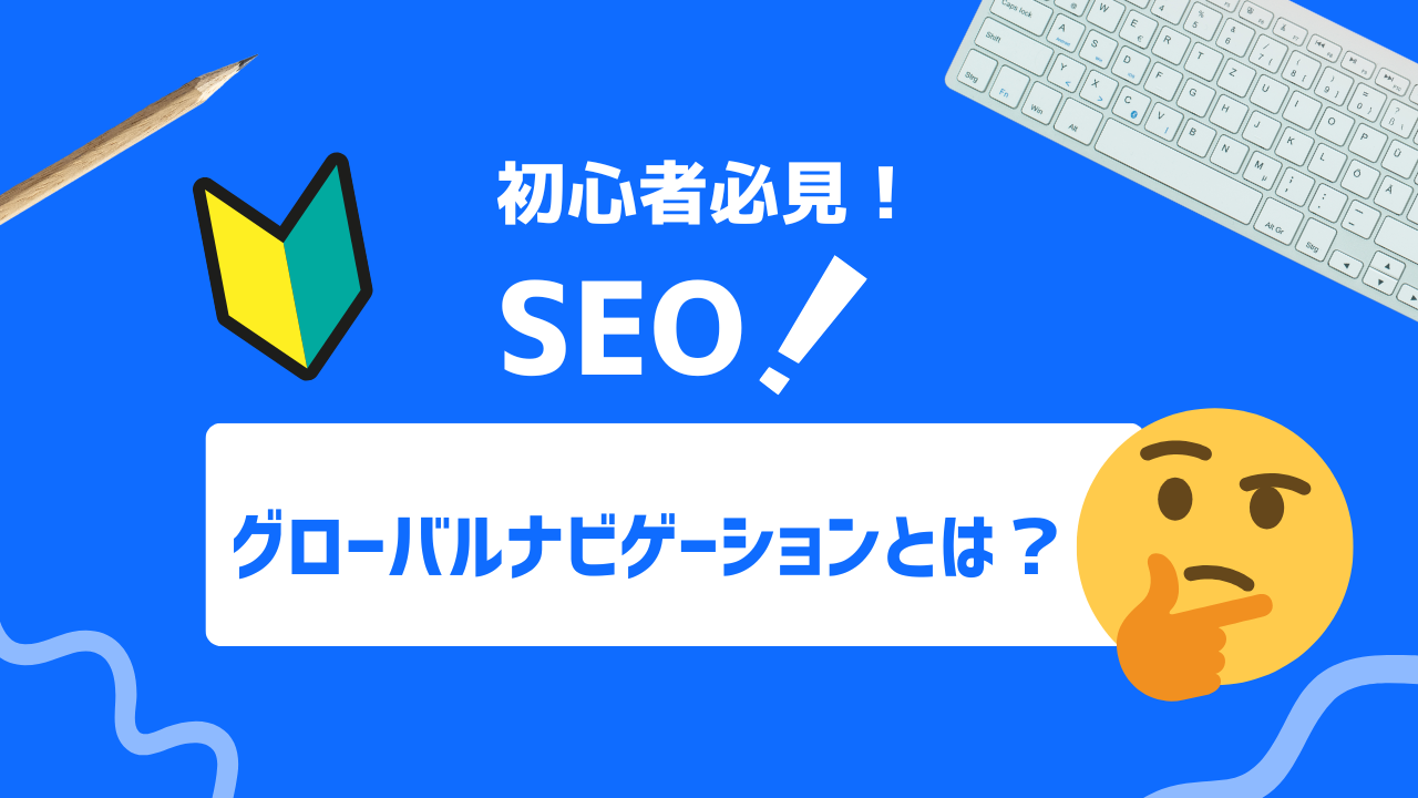 【初心者必見】グローバルナビゲーションとは？SEOとユーザー利便性UP！効果的な設計方法を解説