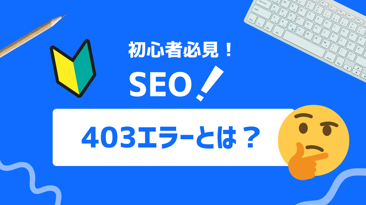 【徹底解説】403エラーとは？SEOパフォーマンスを保つための対応策