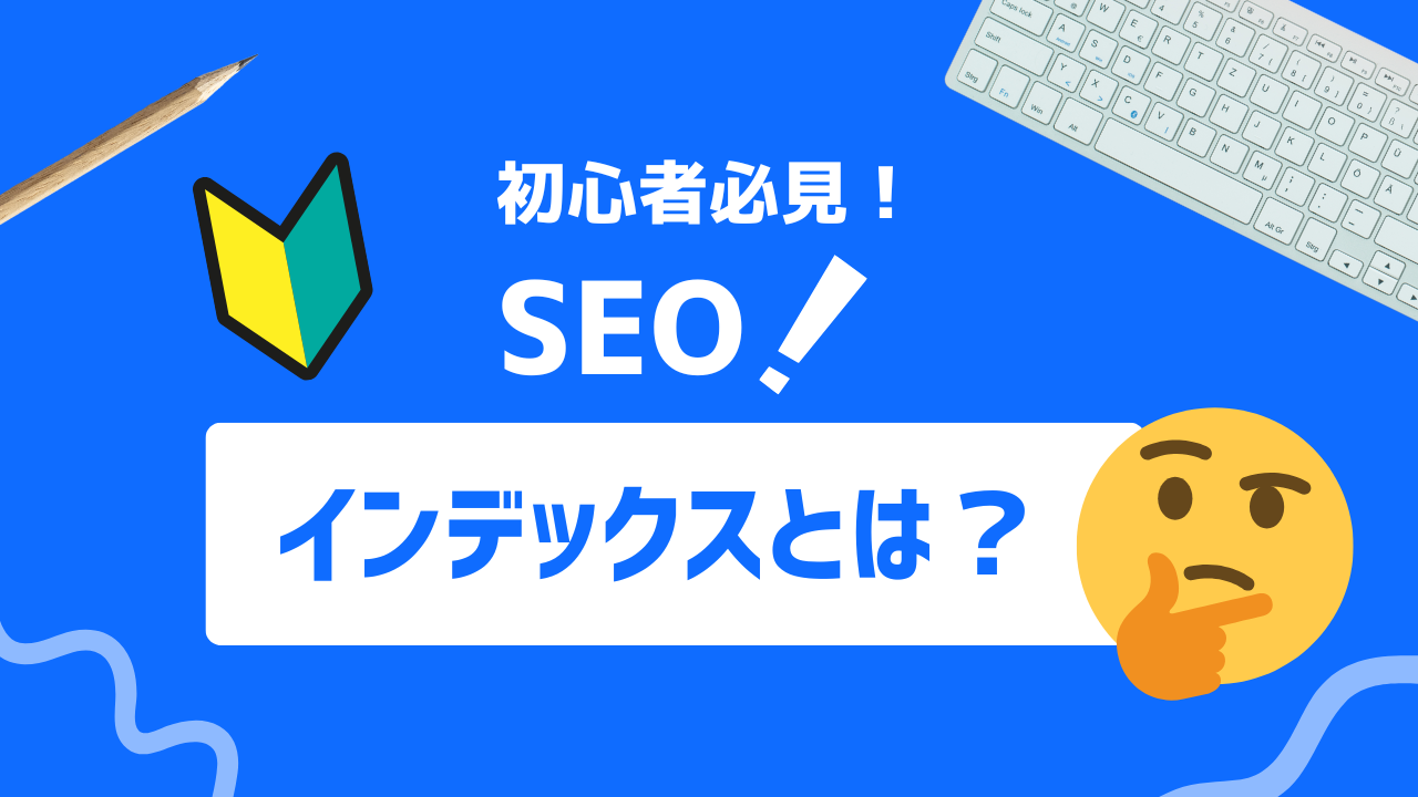 【2025年最新】インデックスとは？SEO成功の鍵を握るインデックス管理を解説