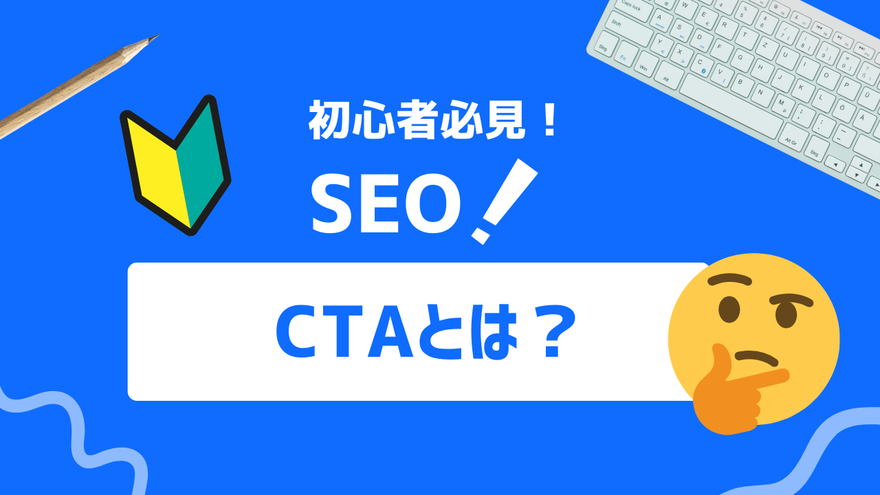 【初心者必見】CTAとは？効果的なCTAの設置と最適化方法を解説