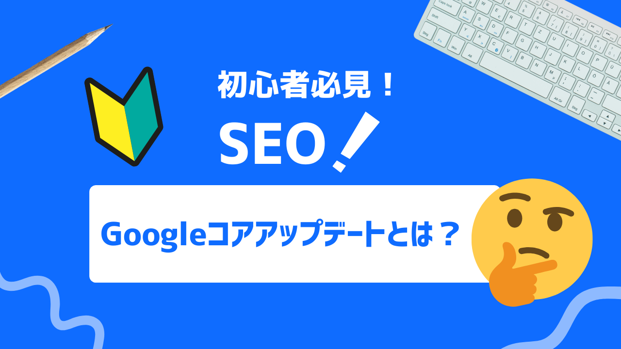 【徹底解説】Googleコアアップデートとは？SEOの変動を最小限に抑える方法