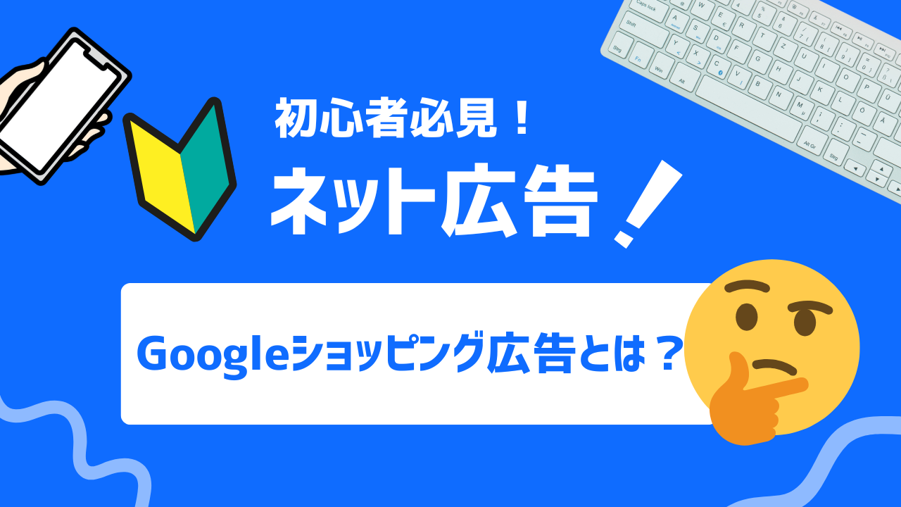 【初心者必見】Googleショッピング広告とは？メリットや配信方法、注意点を解説