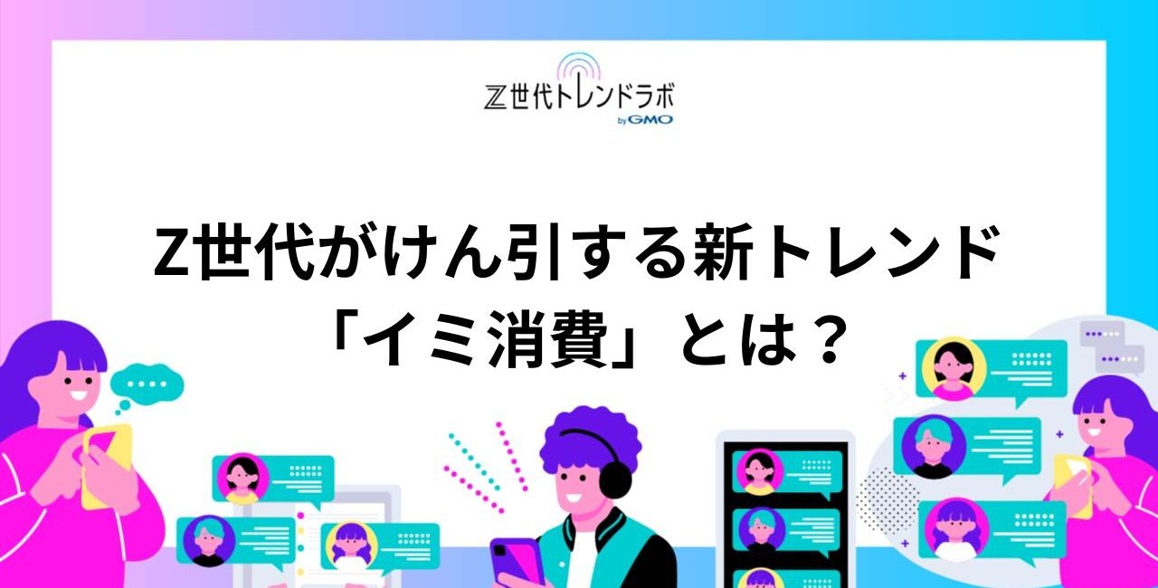 Z世代がけん引する新トレンド「イミ消費」とは？